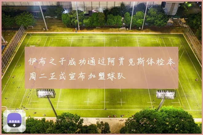 伊布之子成功通过阿贾克斯体检本周二正式宣布加盟球队