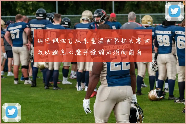 姆巴佩坦言从未重温世界杯决赛回放以避免心魔并强调必须向前看