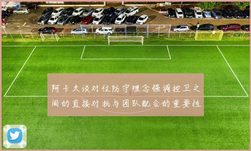 阿卡夫谈对位防守理念强调控卫之间的直接对抗与团队配合的重要性