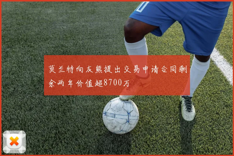 莫兰特向灰熊提出交易申请合同剩余两年价值超8700万