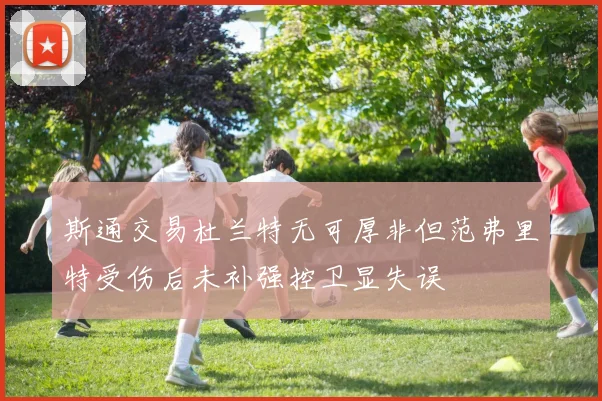 斯通交易杜兰特无可厚非但范弗里特受伤后未补强控卫显失误