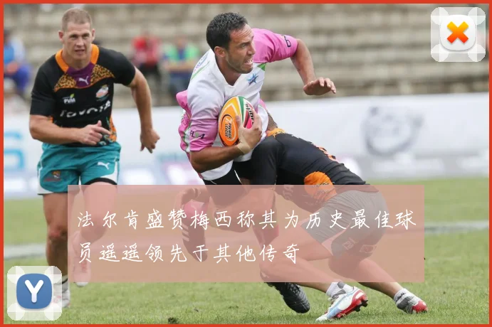 法尔肯盛赞梅西称其为历史最佳球员遥遥领先于其他传奇