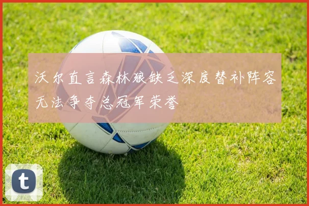沃尔直言森林狼缺乏深度替补阵容无法争夺总冠军荣誉