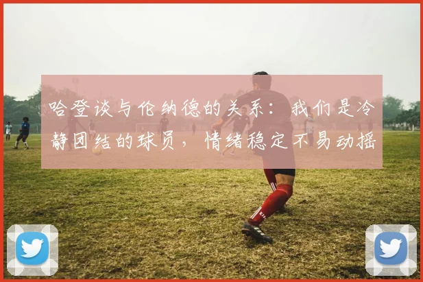 哈登谈与伦纳德的关系：我们是冷静团结的球员，情绪稳定不易动摇