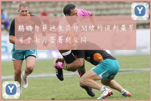 鹈鹕与萨迪克贝计划续约谈判最早可于七月签署新合同
