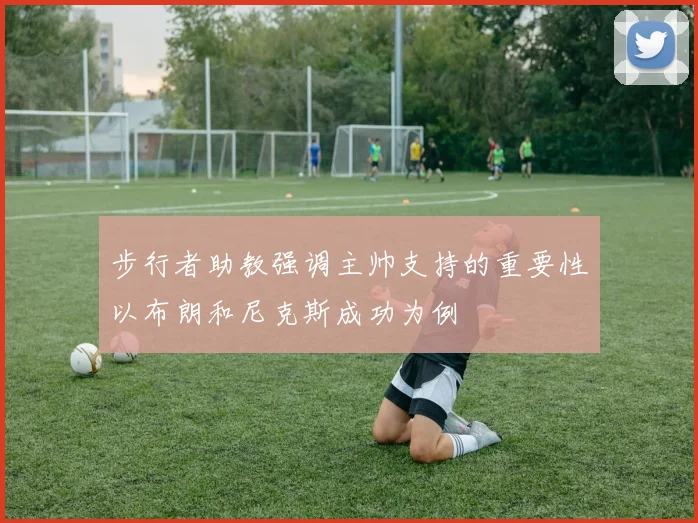 步行者助教强调主帅支持的重要性以布朗和尼克斯成功为例