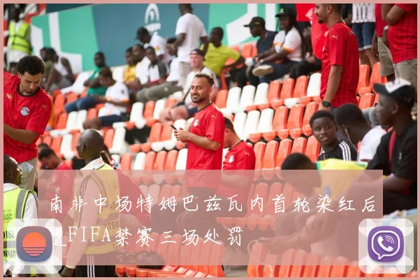 南非中场特姆巴兹瓦内首轮染红后遭FIFA禁赛三场处罚