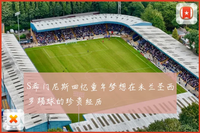 S希门尼斯回忆童年梦想在米兰圣西罗踢球的珍贵经历