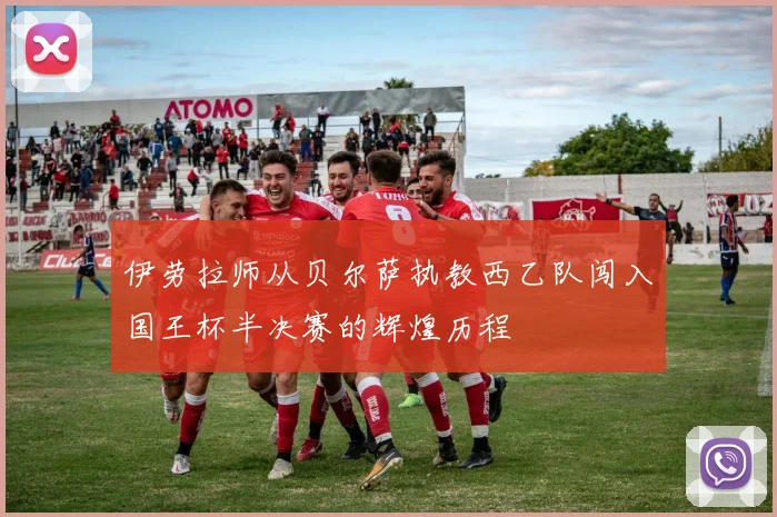 伊劳拉师从贝尔萨执教西乙队闯入国王杯半决赛的辉煌历程